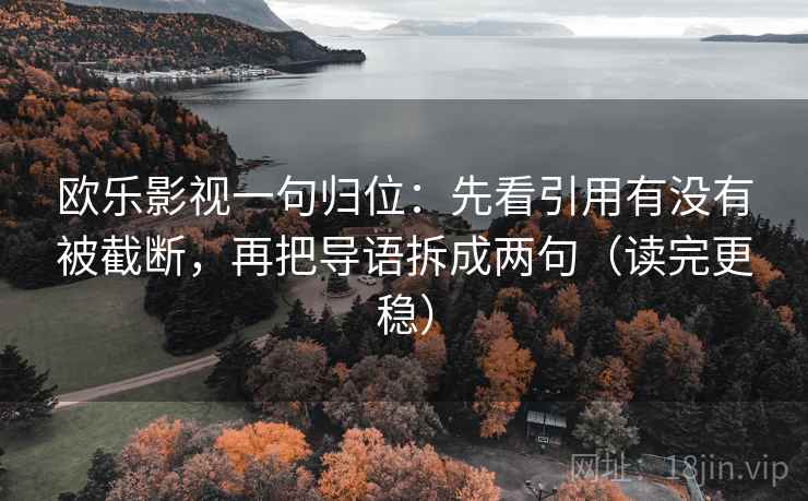 欧乐影视一句归位：先看引用有没有被截断，再把导语拆成两句（读完更稳）