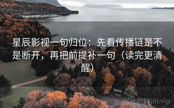 星辰影视一句归位:先看传播链是不是断开,再把前提补一句(读完更清醒) 星辰影视一句归位:先看传播链是不是断开,再把前提补一句(读完更清醒)