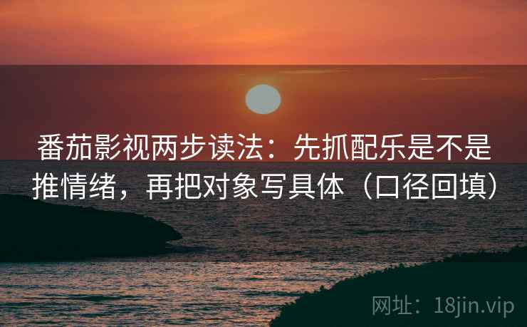 番茄影视两步读法：先抓配乐是不是推情绪，再把对象写具体（口径回填）