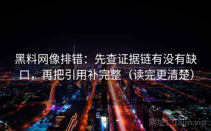 黑料网像排错：先查证据链有没有缺口，再把引用补完整（读完更清楚）