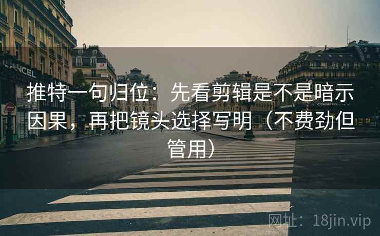 推特一句归位:先看剪辑是不是暗示因果,再把镜头选择写明(不费劲但管用) 推特一句归位:先看剪辑是不是暗示因果,再把镜头选择写明(不费劲但管用)