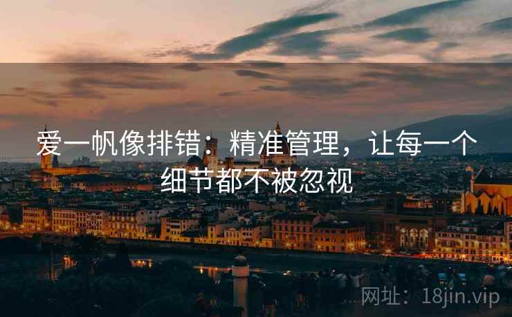 爱一帆像排错:精准管理,让每一个细节都不被忽视 爱一帆像排错:精准管理,让每一个细节都不被忽视