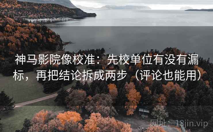 神马影院像校准:先校单位有没有漏标,再把结论拆成两步(评论也能用) 神马影院像校准:先校单位有没有漏标,再把结论拆成两步(评论也能用)