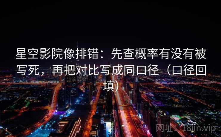 星空影院像排错:先查概率有没有被写死,再把对比写成同口径(口径回填) 星空影院像排错:先查概率有没有被写死,再把对比写成同口径(口径回填)
