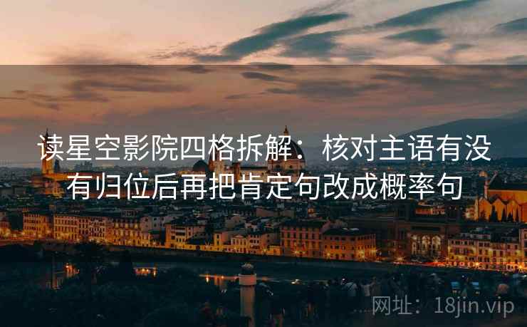 读星空影院四格拆解:核对主语有没有归位后再把肯定句改成概率句 读星空影院四格拆解:核对主语有没有归位后再把肯定句改成概率句