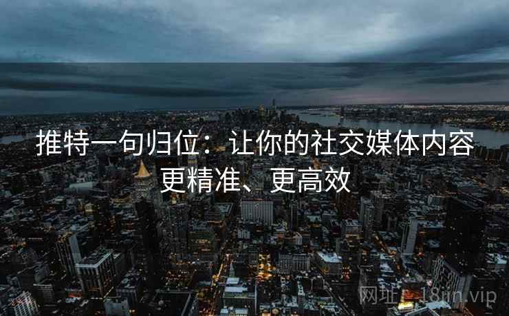 推特一句归位:让你的社交媒体内容更精准、更高效 推特一句归位:让你的社交媒体内容更精准、更高效