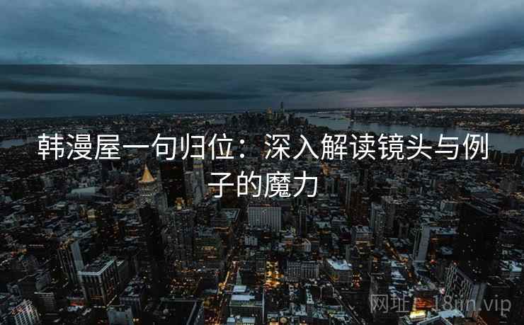 韩漫屋一句归位:深入解读镜头与例子的魔力 韩漫屋一句归位:深入解读镜头与例子的魔力