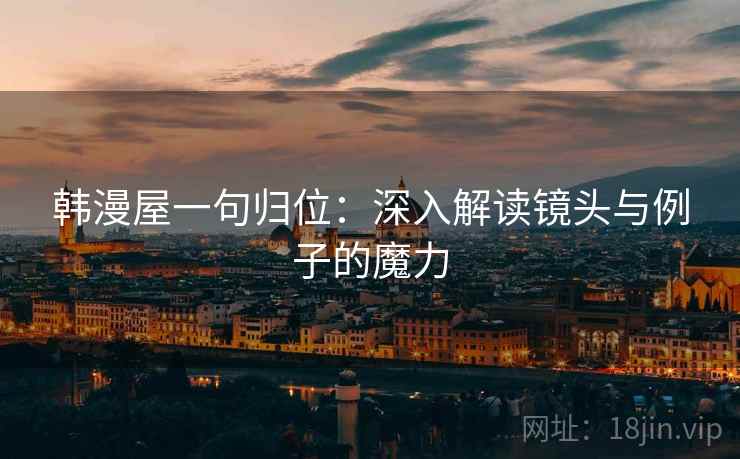 韩漫屋一句归位:深入解读镜头与例子的魔力 韩漫屋一句归位:深入解读镜头与例子的魔力