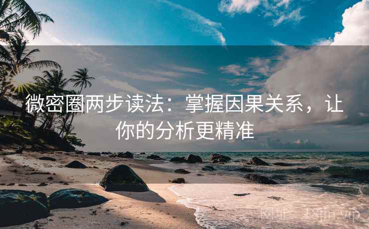 微密圈两步读法:掌握因果关系,让你的分析更精准 微密圈两步读法:掌握因果关系,让你的分析更精准
