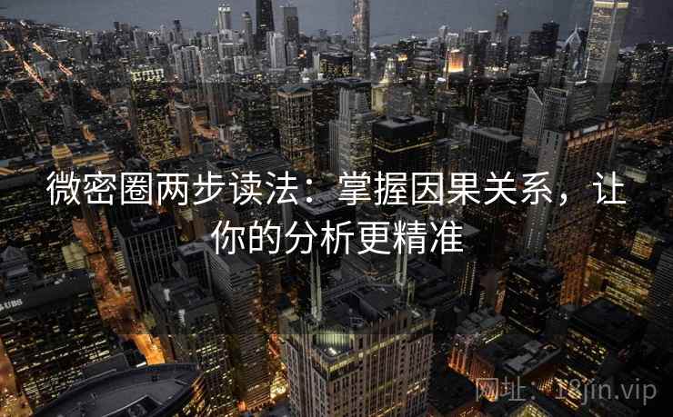 微密圈两步读法:掌握因果关系,让你的分析更精准 微密圈两步读法:掌握因果关系,让你的分析更精准