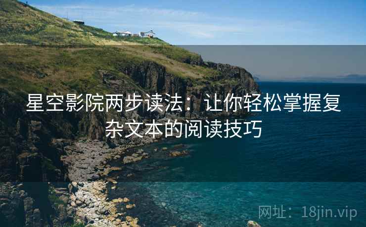 星空影院两步读法:让你轻松掌握复杂文本的阅读技巧 星空影院两步读法:让你轻松掌握复杂文本的阅读技巧