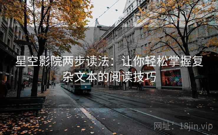 星空影院两步读法:让你轻松掌握复杂文本的阅读技巧 星空影院两步读法:让你轻松掌握复杂文本的阅读技巧