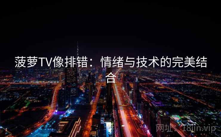 菠萝TV像排错:情绪与技术的完美结合 菠萝TV像排错:情绪与技术的完美结合
