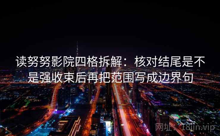 读努努影院四格拆解:核对结尾是不是强收束后再把范围写成边界句 读努努影院四格拆解:核对结尾是不是强收束后再把范围写成边界句