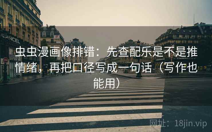 虫虫漫画像排错:先查配乐是不是推情绪,再把口径写成一句话(写作也能用) 虫虫漫画像排错:先查配乐是不是推情绪,再把口径写成一句话(写作也能用)