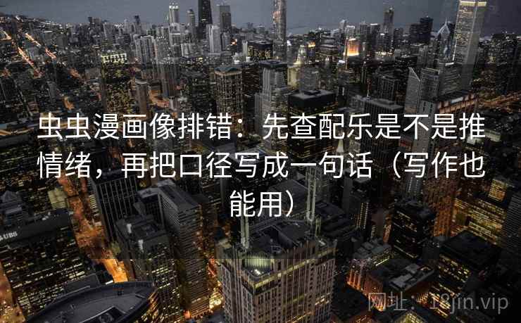 虫虫漫画像排错:先查配乐是不是推情绪,再把口径写成一句话(写作也能用) 虫虫漫画像排错:先查配乐是不是推情绪,再把口径写成一句话(写作也能用)
