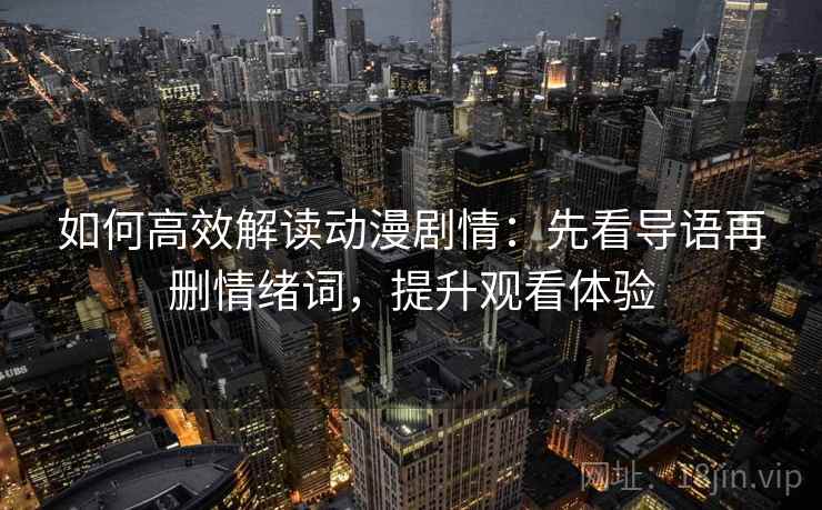 如何高效解读动漫剧情:先看导语再删情绪词,提升观看体验 如何高效解读动漫剧情:先看导语再删情绪词,提升观看体验