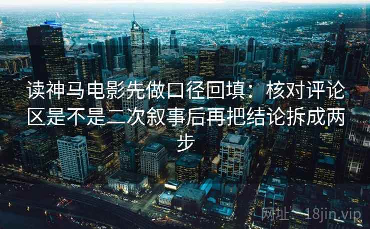 读神马电影先做口径回填:核对评论区是不是二次叙事后再把结论拆成两步 读神马电影先做口径回填:核对评论区是不是二次叙事后再把结论拆成两步