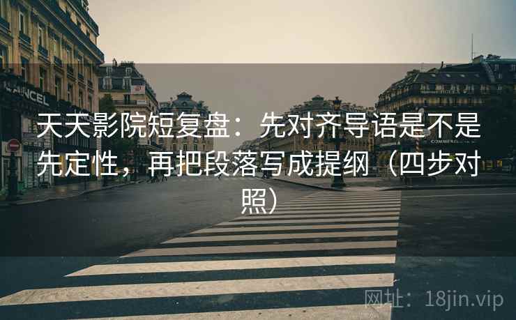 天天影院短复盘:先对齐导语是不是先定性,再把段落写成提纲(四步对照) 天天影院短复盘:先对齐导语是不是先定性,再把段落写成提纲(四步对照)