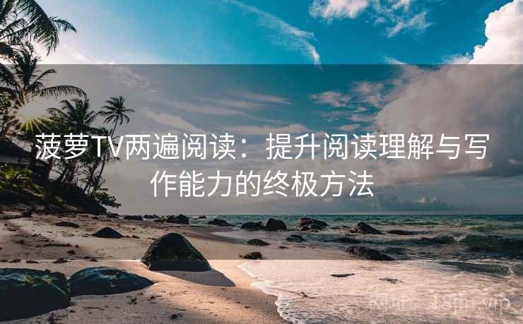 菠萝TV两遍阅读:提升阅读理解与写作能力的终极方法 菠萝TV两遍阅读:提升阅读理解与写作能力的终极方法