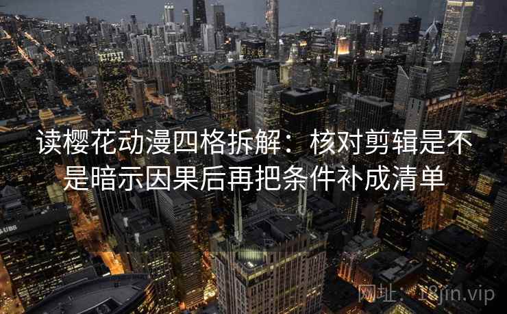 读樱花动漫四格拆解:核对剪辑是不是暗示因果后再把条件补成清单 读樱花动漫四格拆解:核对剪辑是不是暗示因果后再把条件补成清单
