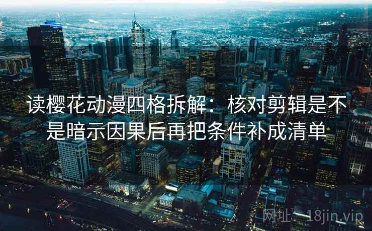 读樱花动漫四格拆解:核对剪辑是不是暗示因果后再把条件补成清单 读樱花动漫四格拆解:核对剪辑是不是暗示因果后再把条件补成清单
