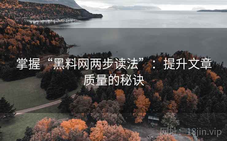 掌握“黑料网两步读法”:提升文章质量的秘诀 掌握“黑料网两步读法”:提升文章质量的秘诀