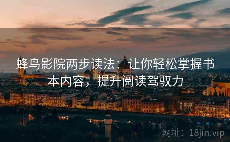 蜂鸟影院两步读法:让你轻松掌握书本内容,提升阅读驾驭力 蜂鸟影院两步读法:让你轻松掌握书本内容,提升阅读驾驭力