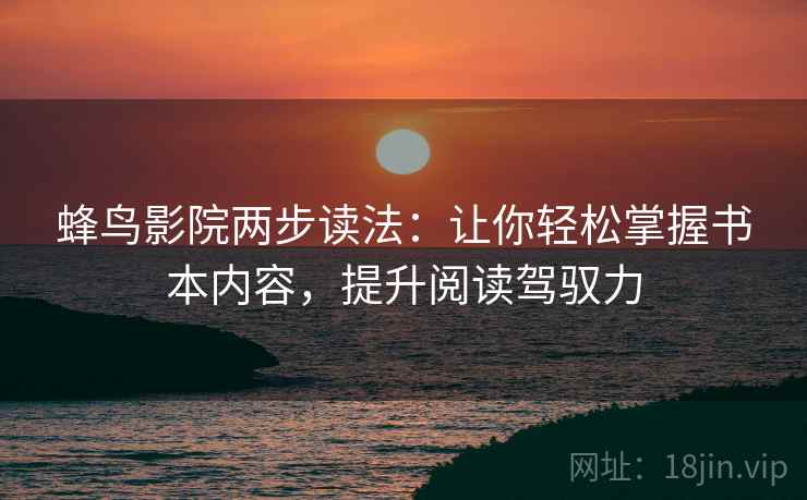 蜂鸟影院两步读法:让你轻松掌握书本内容,提升阅读驾驭力 蜂鸟影院两步读法:让你轻松掌握书本内容,提升阅读驾驭力