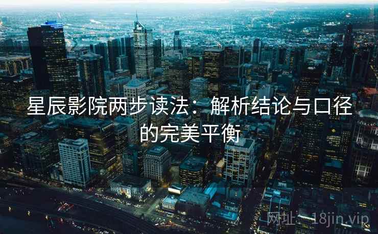 星辰影院两步读法:解析结论与口径的完美平衡 星辰影院两步读法:解析结论与口径的完美平衡