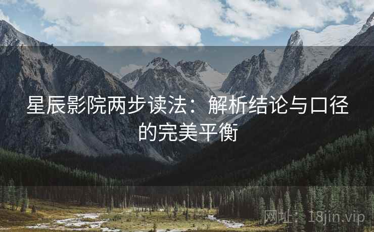星辰影院两步读法:解析结论与口径的完美平衡 星辰影院两步读法:解析结论与口径的完美平衡
