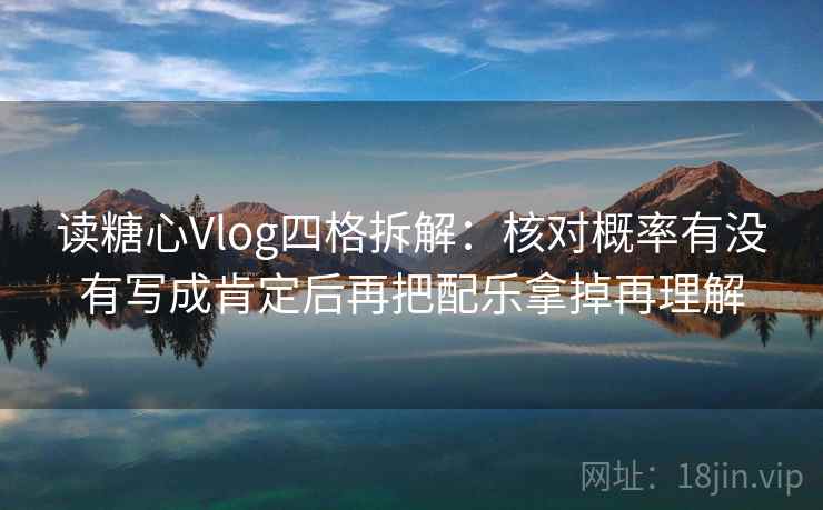 读糖心Vlog四格拆解:核对概率有没有写成肯定后再把配乐拿掉再理解 读糖心Vlog四格拆解:核对概率有没有写成肯定后再把配乐拿掉再理解