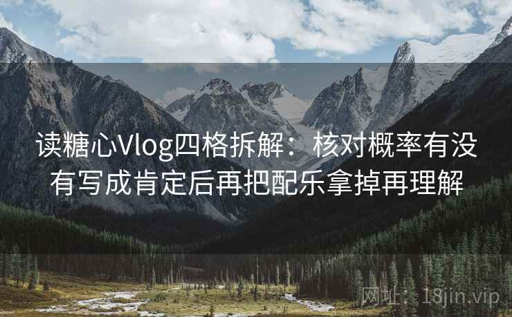 读糖心Vlog四格拆解:核对概率有没有写成肯定后再把配乐拿掉再理解 读糖心Vlog四格拆解:核对概率有没有写成肯定后再把配乐拿掉再理解