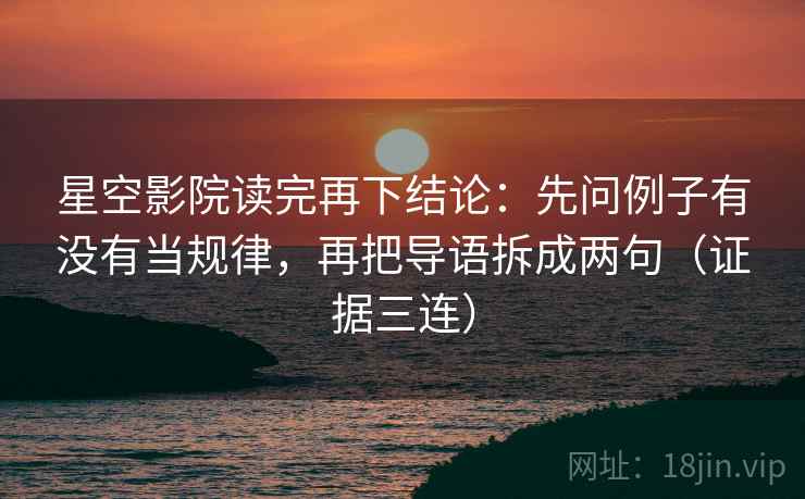 星空影院读完再下结论:先问例子有没有当规律,再把导语拆成两句(证据三连) 星空影院读完再下结论:先问例子有没有当规律,再把导语拆成两句(证据三连)