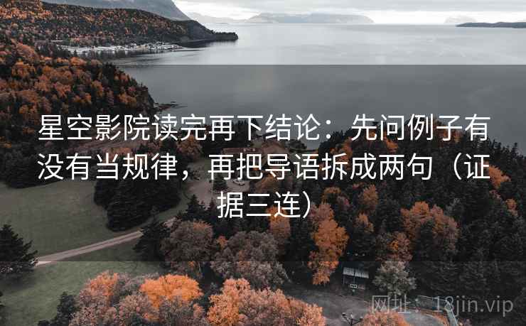 星空影院读完再下结论:先问例子有没有当规律,再把导语拆成两句(证据三连) 星空影院读完再下结论:先问例子有没有当规律,再把导语拆成两句(证据三连)