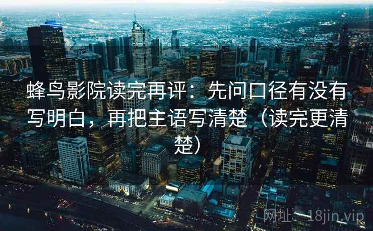 蜂鸟影院读完再评:先问口径有没有写明白,再把主语写清楚(读完更清楚) 蜂鸟影院读完再评:先问口径有没有写明白,再把主语写清楚(读完更清楚)