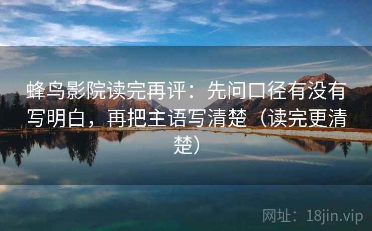 蜂鸟影院读完再评:先问口径有没有写明白,再把主语写清楚(读完更清楚) 蜂鸟影院读完再评:先问口径有没有写明白,再把主语写清楚(读完更清楚)